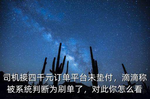 司機接四千元訂單平臺未墊付，滴滴稱被系統(tǒng)判斷為刷單了，對此你怎么看