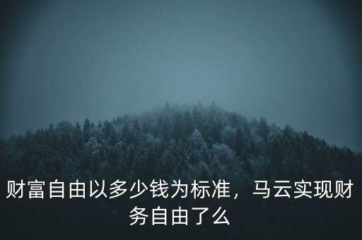 財富自由以多少錢為標準，馬云實現(xiàn)財務自由了么
