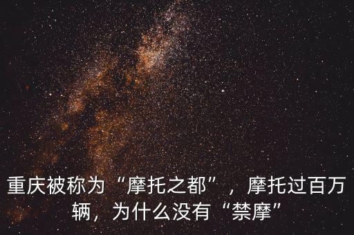 重慶被稱為“摩托之都”，摩托過百萬輛，為什么沒有“禁摩”