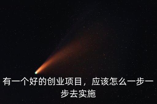 有一個好的創(chuàng)業(yè)項目，應該怎么一步一步去實施