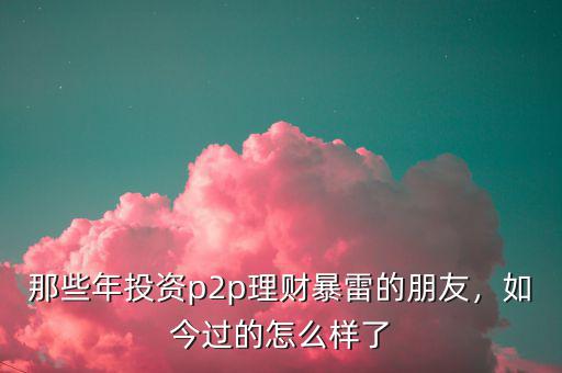 那些年投資p2p理財暴雷的朋友，如今過的怎么樣了