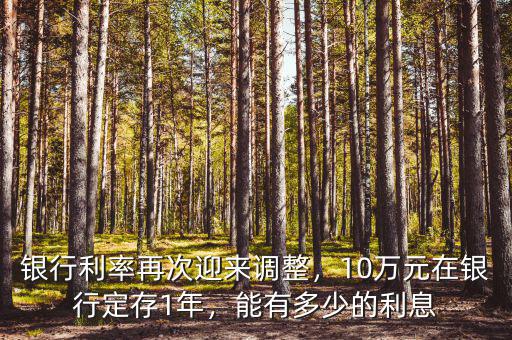 銀行利率再次迎來調(diào)整，10萬元在銀行定存1年，能有多少的利息