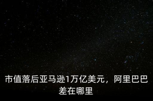 市值落后亞馬遜1萬億美元，阿里巴巴差在哪里
