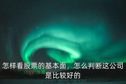 怎樣看股票的基本面，怎么判斷這公司是比較好的
