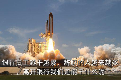 銀行員工越干越累，辭職的人越來越多，離開銀行我們還能干什么呢