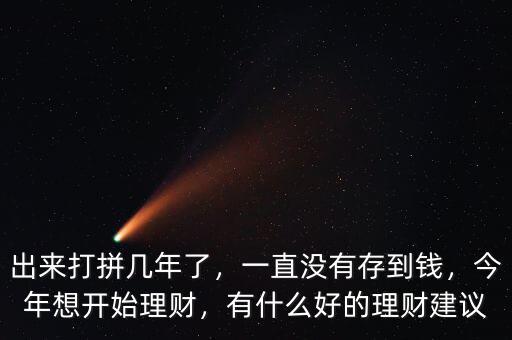 出來(lái)打拼幾年了，一直沒(méi)有存到錢(qián)，今年想開(kāi)始理財(cái)，有什么好的理財(cái)建議