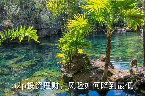 p2p投資理財(cái)，風(fēng)險(xiǎn)如何降到最低