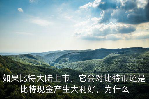如果比特大陸上市，它會對比特幣還是比特現(xiàn)金產(chǎn)生大利好，為什么
