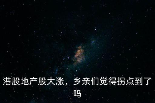港股地產(chǎn)股大漲，鄉(xiāng)親們覺得拐點到了嗎