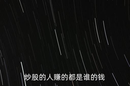 炒股的人賺的都是誰(shuí)的錢