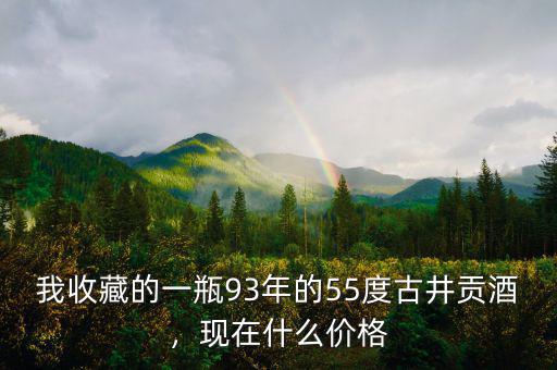 我收藏的一瓶93年的55度古井貢酒，現(xiàn)在什么價格