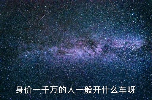 身價(jià)一千萬(wàn)的人一般開(kāi)什么車呀