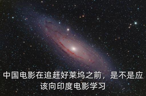 中國電影在追趕好萊塢之前，是不是應該向印度電影學習