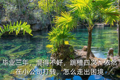 畢業(yè)三年，混得不好，跳槽四次，依然在小公司打轉(zhuǎn)，怎么走出困境