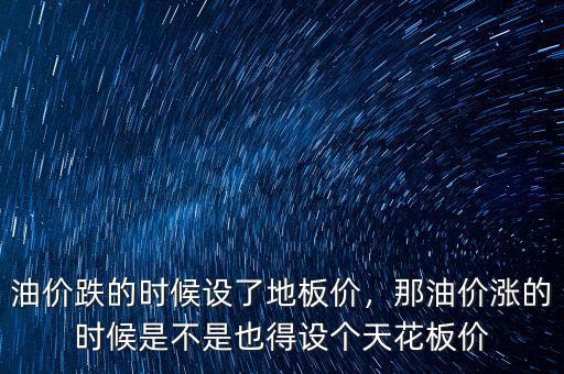 油價跌的時候設(shè)了地板價，那油價漲的時候是不是也得設(shè)個天花板價