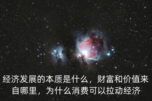 經(jīng)濟發(fā)展的本質(zhì)是什么，財富和價值來自哪里，為什么消費可以拉動經(jīng)濟