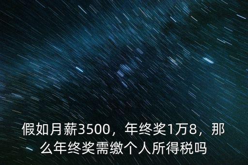 假如月薪3500，年終獎1萬8，那么年終獎需繳個人所得稅嗎