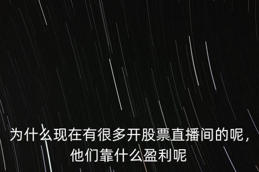 為什么現(xiàn)在有很多開股票直播間的呢，他們靠什么盈利呢