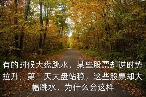 有的時(shí)候大盤跳水，某些股票卻逆時(shí)勢(shì)拉升，第二天大盤站穩(wěn)，這些股票卻大幅跳水，為什么會(huì)這樣