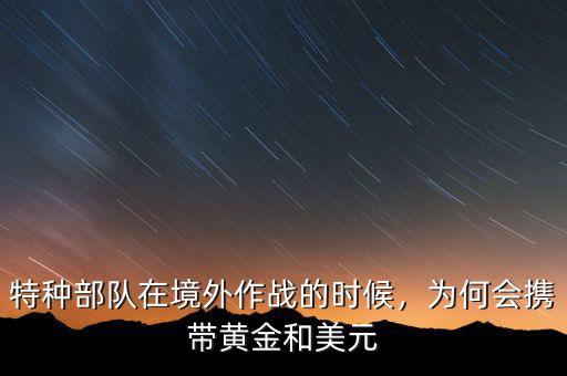 特種部隊(duì)在境外作戰(zhàn)的時候，為何會攜帶黃金和美元
