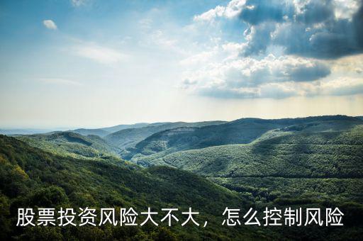 股票投資風險大不大，怎么控制風險