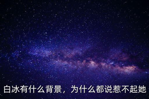 白冰有什么背景，為什么都說(shuō)惹不起她