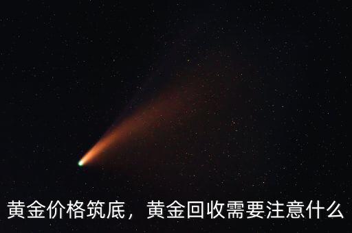 黃金價(jià)格筑底，黃金回收需要注意什么