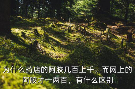 為什么藥店的阿膠幾百上千，而網(wǎng)上的阿膠才一兩百，有什么區(qū)別