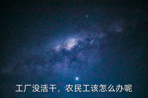 工廠沒(méi)活干，農(nóng)民工該怎么辦呢