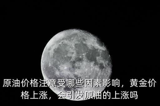 原油價格注意受哪些因素影響，黃金價格上漲，會引發(fā)原油的上漲嗎