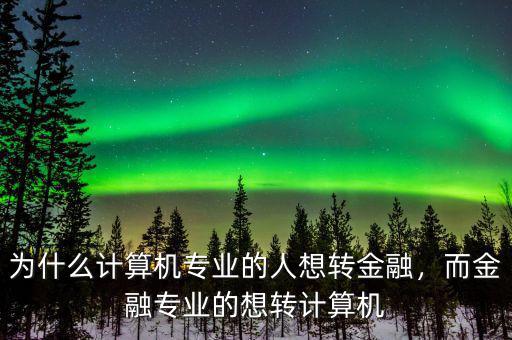 為什么計算機專業(yè)的人想轉(zhuǎn)金融，而金融專業(yè)的想轉(zhuǎn)計算機