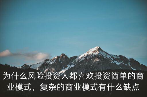 為什么風險投資人都喜歡投資簡單的商業(yè)模式，復雜的商業(yè)模式有什么缺點