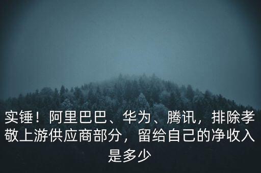 實(shí)錘！阿里巴巴、華為、騰訊，排除孝敬上游供應(yīng)商部分，留給自己的凈收入是多少