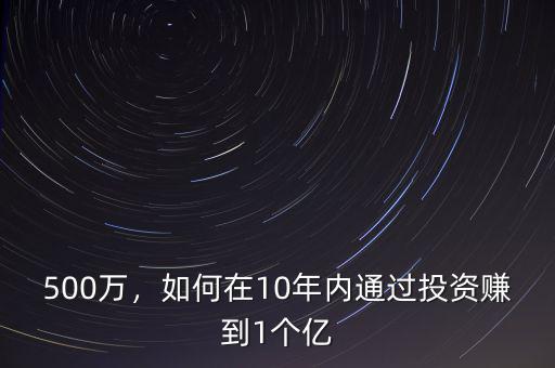 500萬，如何在10年內通過投資賺到1個億