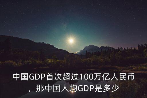 中國GDP首次超過100萬億人民幣，那中國人均GDP是多少