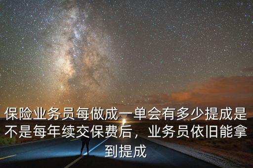 保險業(yè)務(wù)員每做成一單會有多少提成是不是每年續(xù)交保費后，業(yè)務(wù)員依舊能拿到提成