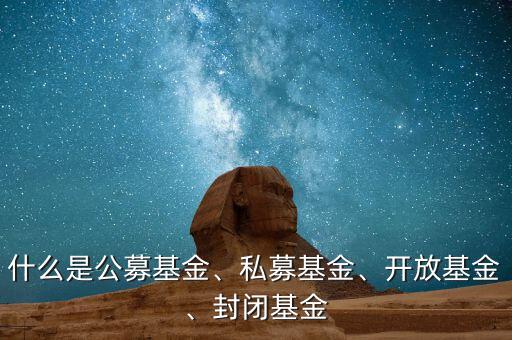 什么是公募基金、私募基金、開放基金、封閉基金