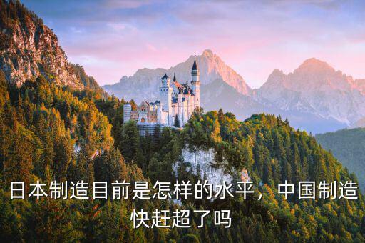 日本制造目前是怎樣的水平，中國制造快趕超了嗎