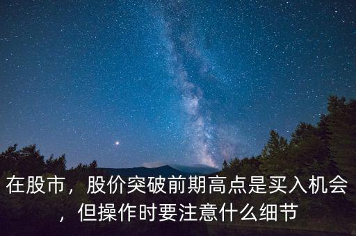 在股市，股價突破前期高點是買入機會，但操作時要注意什么細(xì)節(jié)