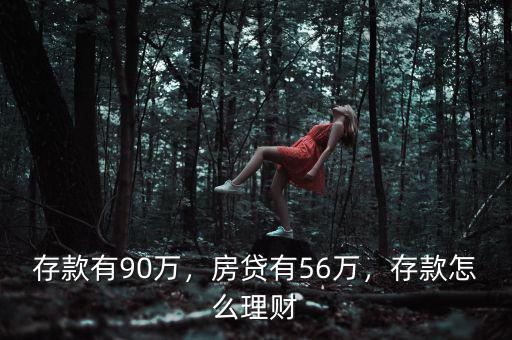存款有90萬，房貸有56萬，存款怎么理財