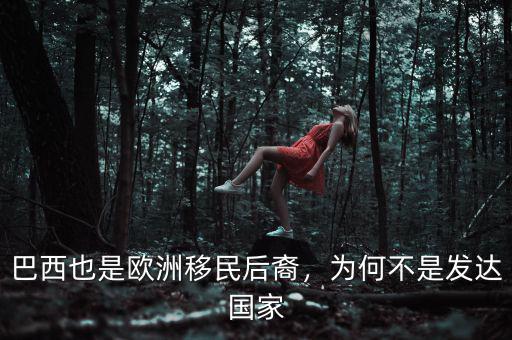 巴西也是歐洲移民后裔，為何不是發(fā)達(dá)國(guó)家