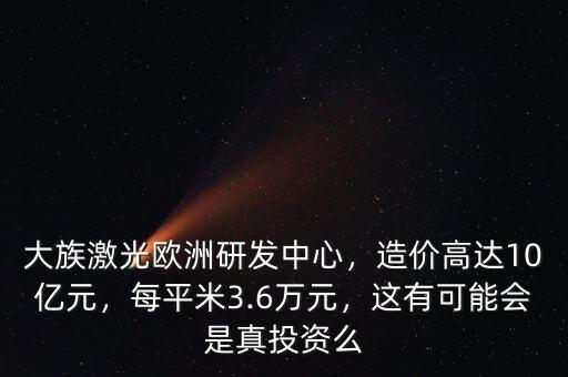 大族激光歐洲研發(fā)中心，造價(jià)高達(dá)10億元，每平米3.6萬(wàn)元，這有可能會(huì)是真投資么