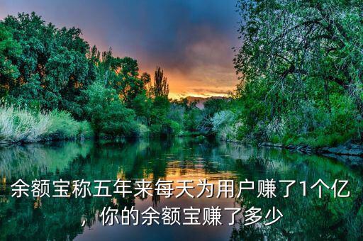 余額寶稱五年來每天為用戶賺了1個億，你的余額寶賺了多少