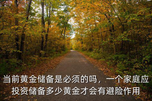 當(dāng)前黃金儲備是必須的嗎，一個家庭應(yīng)投資儲備多少黃金才會有避險作用