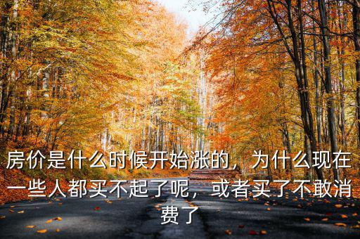 房?jī)r(jià)是什么時(shí)候開(kāi)始漲的，為什么現(xiàn)在一些人都買(mǎi)不起了呢，或者買(mǎi)了不敢消費(fèi)了