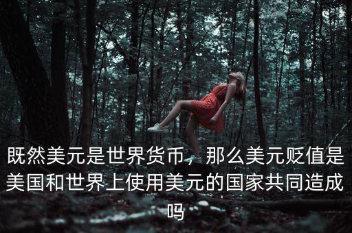 既然美元是世界貨幣，那么美元貶值是美國(guó)和世界上使用美元的國(guó)家共同造成嗎