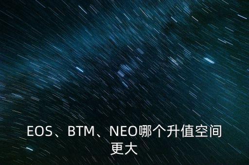 EOS、BTM、NEO哪個(gè)升值空間更大