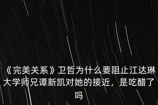 《完美關(guān)系》衛(wèi)哲為什么要阻止江達(dá)琳大學(xué)師兄譚新凱對(duì)她的接近，是吃醋了嗎