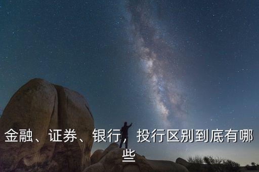 金融、證券、銀行，投行區(qū)別到底有哪些
