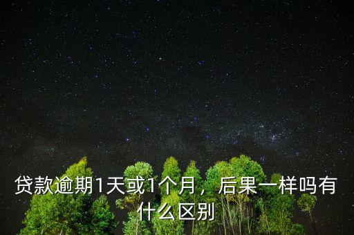 貸款逾期1天或1個(gè)月，后果一樣嗎有什么區(qū)別
